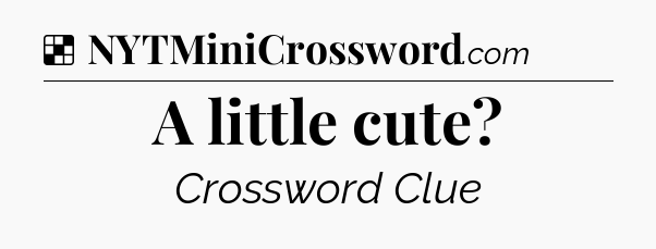 Solution: A little cute?  - NYT Crossword