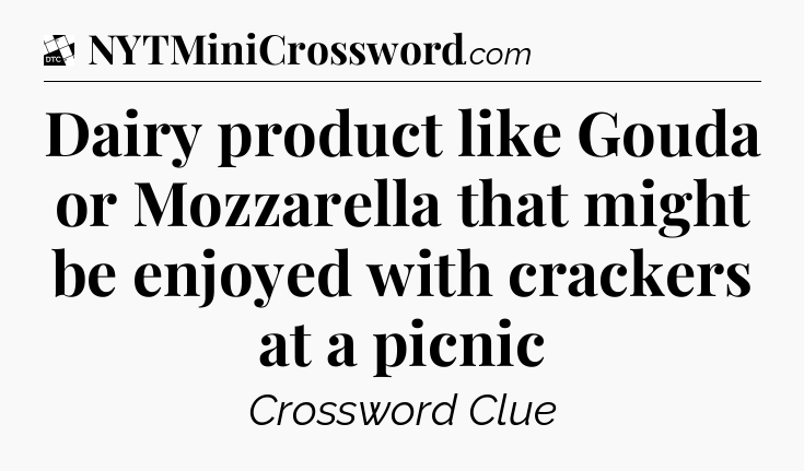 Dairy product like Gouda or Mozzarella that might be enjoyed with crackers at a picnic - Daily Themed Classic Crossword