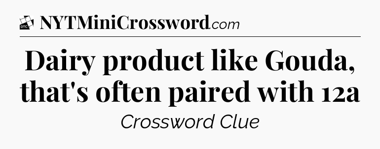 Dairy product like Gouda, that's often paired with 12a - Daily Themed Classic Crossword