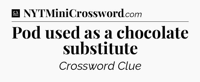 Pod used as a chocolate substitute - LA Times Crossword