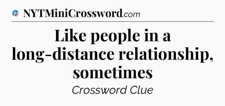 Like people in a long-distance relationship, sometimes Crossword Clue