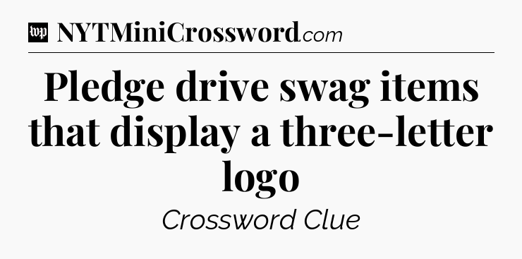 Pledge drive swag items that display a three-letter logo Crossword Clue