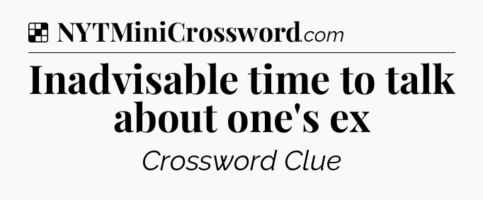 Solution: Inadvisable time to talk about one's ex - NYT Crossword