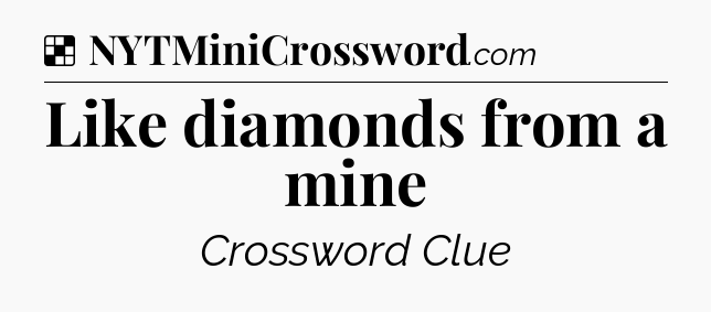 Solution: Like diamonds from a mine - NYT Crossword