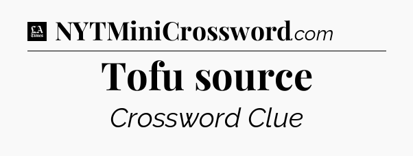 Tofu source - LA Times Crossword