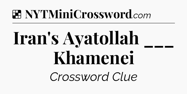 Solution: Iran's Ayatollah ___ Khamenei - NYT Crossword
