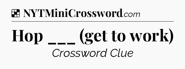 Solution: Hop ___ (get to work) - NYT Crossword