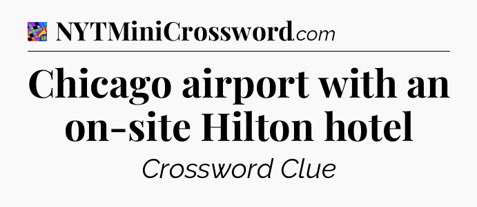 Chicago airport with an on-site Hilton hotel Crossword Clue