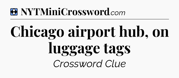 Solution: Chicago airport hub, on luggage tags - NYT Mini Crossword