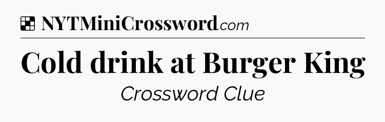 Solution: Cold drink at Burger King - NYT Crossword