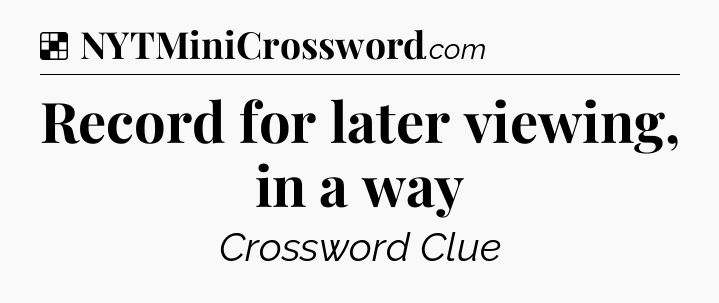 Solution: Record for later viewing, in a way - NYT Crossword