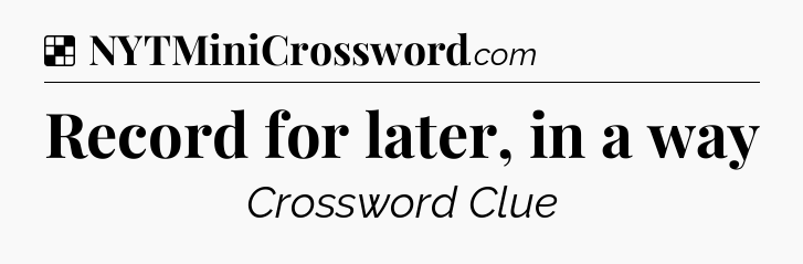 Solution: Record for later, in a way - NYT Crossword