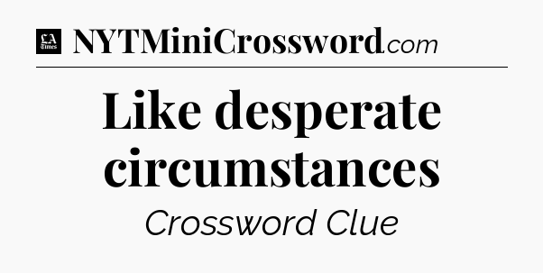 Like desperate circumstances - LA Times Crossword