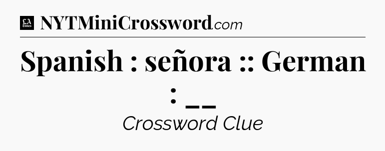 Spanish : señora :: German : __ - LA Times Crossword