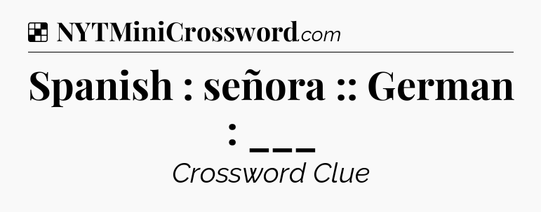 Solution: Spanish : señora :: German : ___ - NYT Crossword