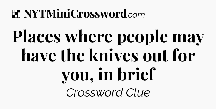 Solution: Places where people may have the knives out for you, in brief - NYT Crossword