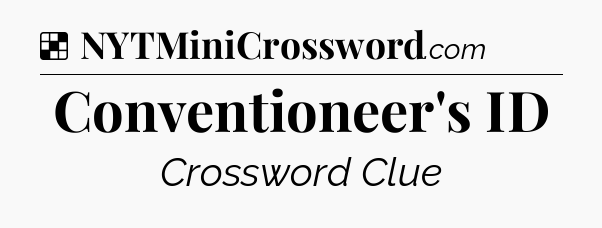 Solution: Conventioneer's ID - NYT Crossword