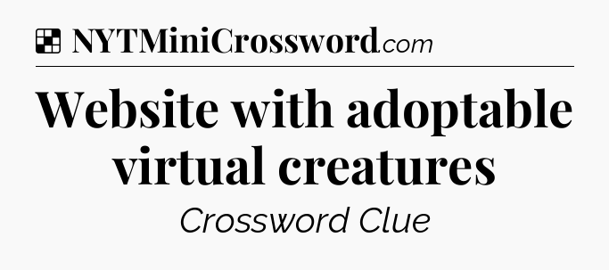 Solution: Website with adoptable virtual creatures - NYT Crossword
