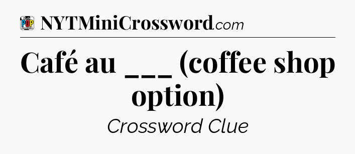 Café au ___ (coffee shop option) Crossword Clue