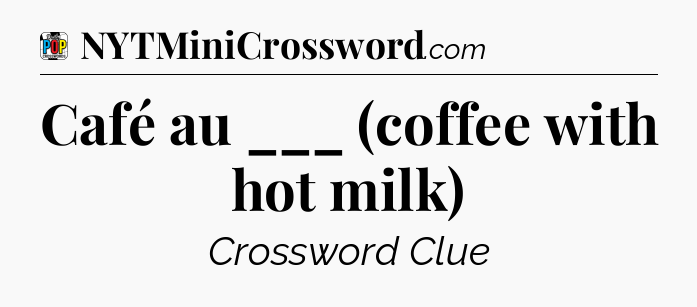 Café au ___ (coffee with hot milk) Crossword Clue