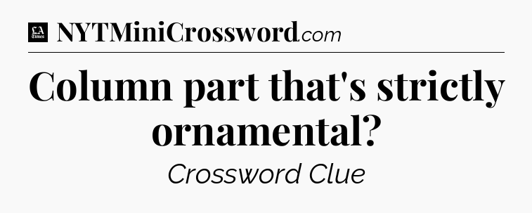 Column part that's strictly ornamental - LA Times Crossword