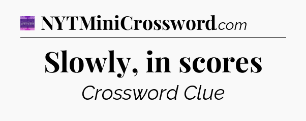 Slowly, in scores - Thomas Joseph Crossword