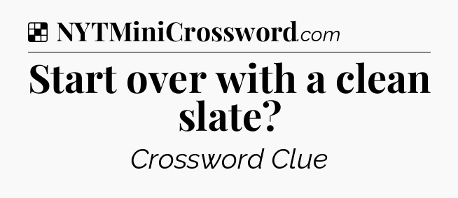 Solution: Start over with a clean slate - NYT Crossword