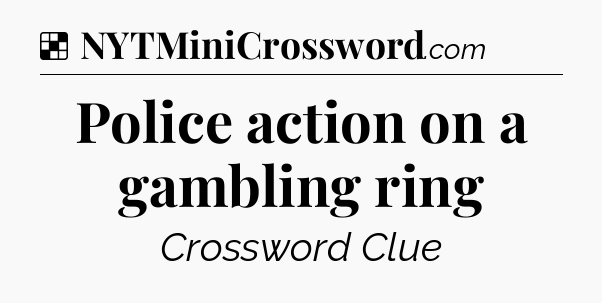 Solution: Police action on a gambling ring - NYT Crossword