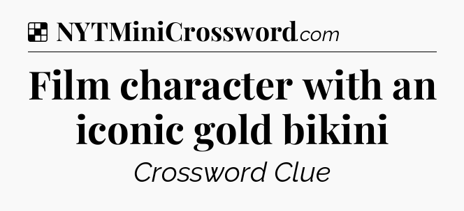 Solution: Film character with an iconic gold bikini - NYT Crossword