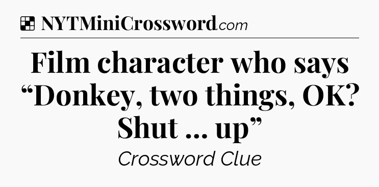 Solution: Film character who says “Donkey, two things, OK? Shut … up” - NYT Crossword