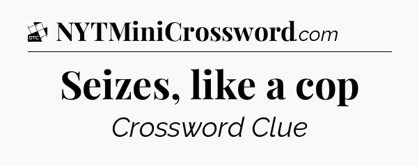 Seizes, like a cop - Daily Themed Classic Crossword