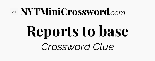 Reports to base - WSJ Crossword