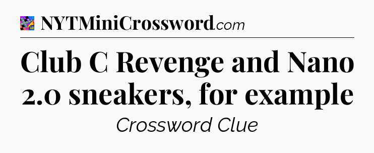 Club C Revenge and Nano 2.0 sneakers, for example Crossword Clue