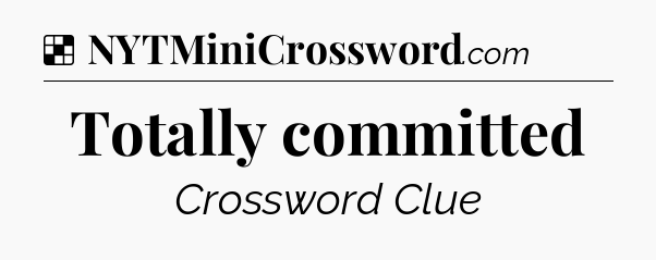 Solution: Totally committed - NYT Crossword