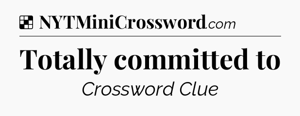 Solution: Totally committed to - NYT Crossword