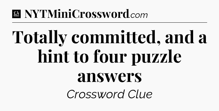 Totally committed, and a hint to four puzzle answers - LA Times Crossword