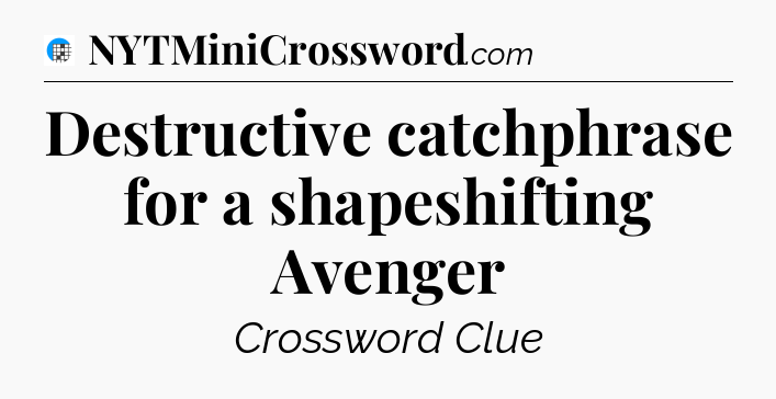 Destructive catchphrase for a shapeshifting Avenger Crossword Clue