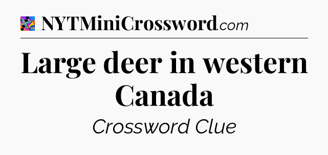 Large deer in western Canada Crossword Clue