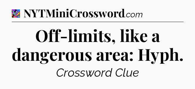 Off-limits, like a dangerous area: Hyph Crossword Clue