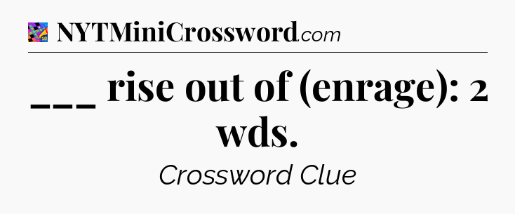 ___ rise out of (enrage): 2 wds Crossword Clue
