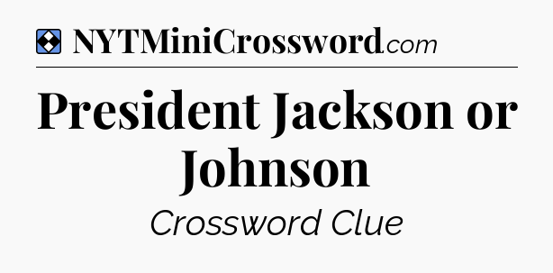 Solution: President Jackson or Johnson - NYT Mini Crossword