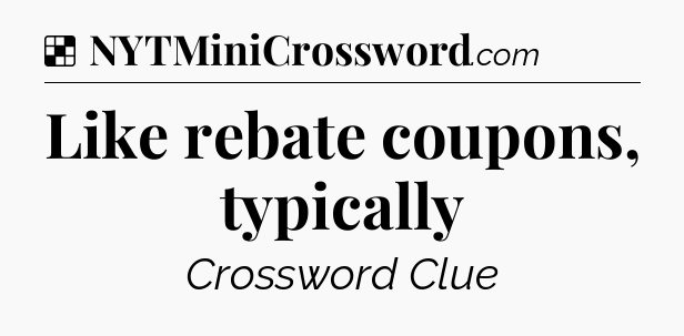Solution: Like rebate coupons, typically - NYT Crossword