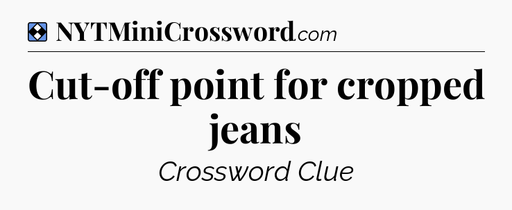 Solution: Cut-off point for cropped jeans - NYT Mini Crossword