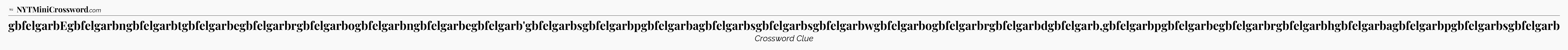 gbfelgarbEgbfelgarbngbfelgarbtgbfelgarbegbfelgarbrgbfelgarbogbfelgarbngbfelgarbegbfelgarb'gbfelgarbsgbfelgarbpgbfelgarbagbfelgarbsgbfelgarbsgbfelgarbwgbfelgarbogbfelgarbrgbfelgarbdgbfelgarb,gbfelgarbpgbfelgarbegbfelgarbrgbfelgarbhgbfelgarbagbfelgarbpgbfelgarbsgbfelgarb - WSJ Crossword