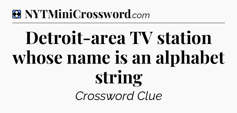Solution: Detroit-area TV station whose name is an alphabet string - NYT Mini Crossword