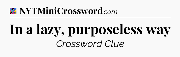 In a lazy, purposeless way Crossword Clue
