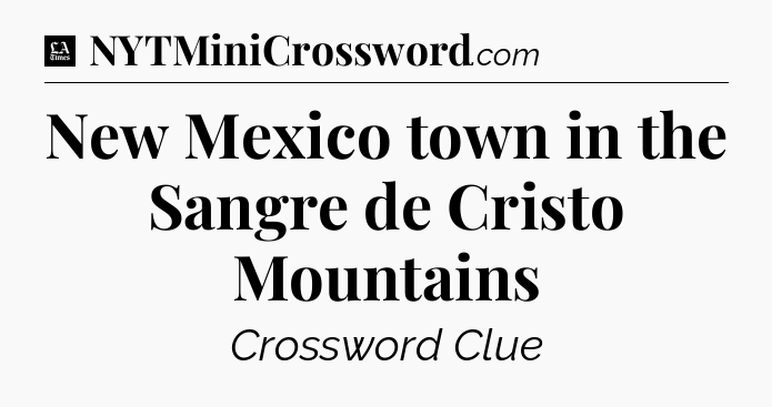 New Mexico town in the Sangre de Cristo Mountains - LA Times Crossword