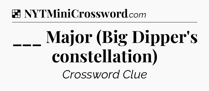 Solution: ___ Major (Big Dipper's constellation) - NYT Crossword