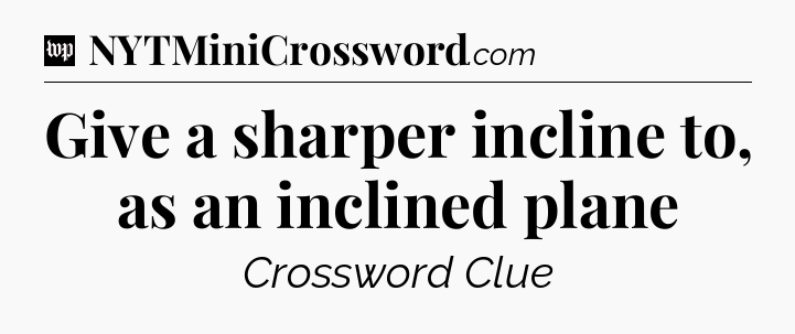 Give a sharper incline to, as an inclined plane Crossword Clue