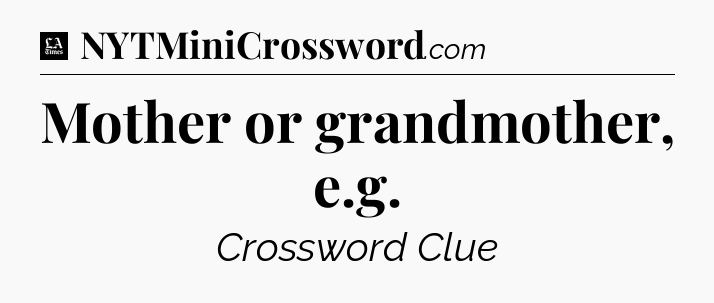 Mother or grandmother, e.g - LA Times Crossword